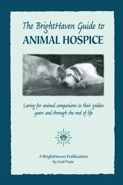 The BrightHaven Guide to Animal Hospice: Caring for Animal Companions in Their Golden Years and through the End of Life - Paperback