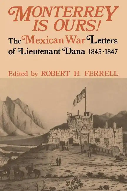 Monterrey Is Ours!: The Mexican War Letters of Lieutenant Dana, 1845-1847 - Paperback