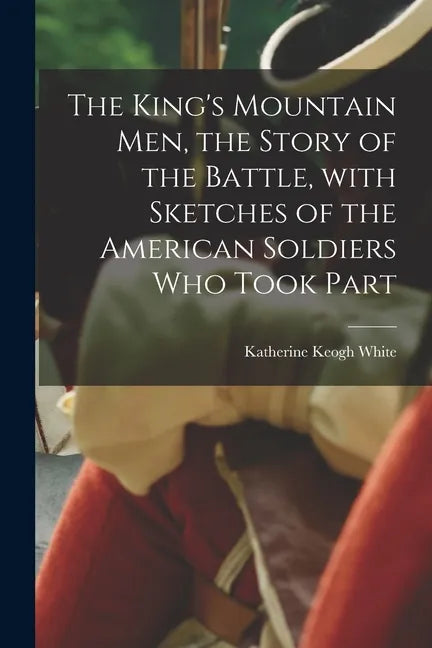 The King's Mountain Men, the Story of the Battle, With Sketches of the American Soldiers Who Took Part - Paperback