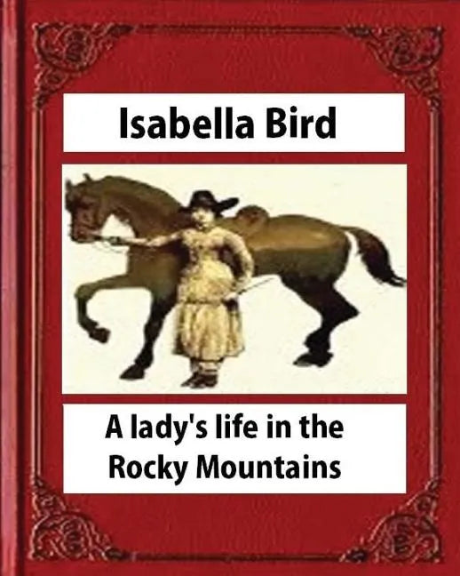 A lady's life in the Rocky Mountains (1879) (Illustrated) by Isabella Bird - Paperback