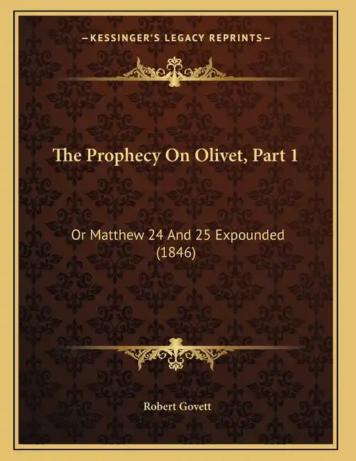 The Prophecy On Olivet, Part 1: Or Matthew 24 And 25 Expounded (1846) - Paperback