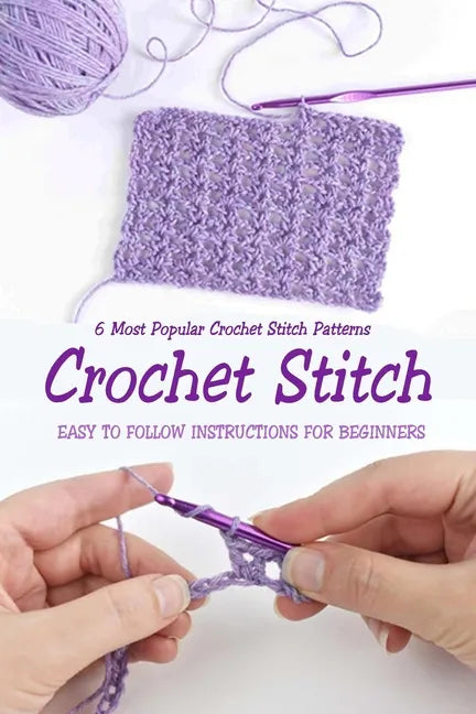 Crochet Stitch: 6 Most Popular Crochet Stitch Patterns - Easy to Follow Instructions for Beginners: Gift Ideas for Holiday - Paperback