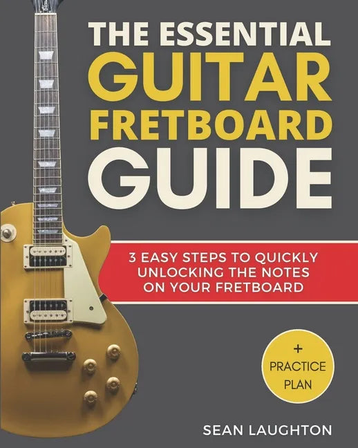 The Essential Guitar Fretboard Guide: 3 Easy Steps To Quickly Unlocking The Notes On Your Fretboard - Paperback