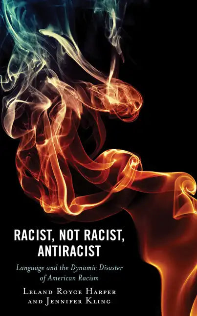 Racist, Not Racist, Antiracist: Language and the Dynamic Disaster of American Racism - Hardcover