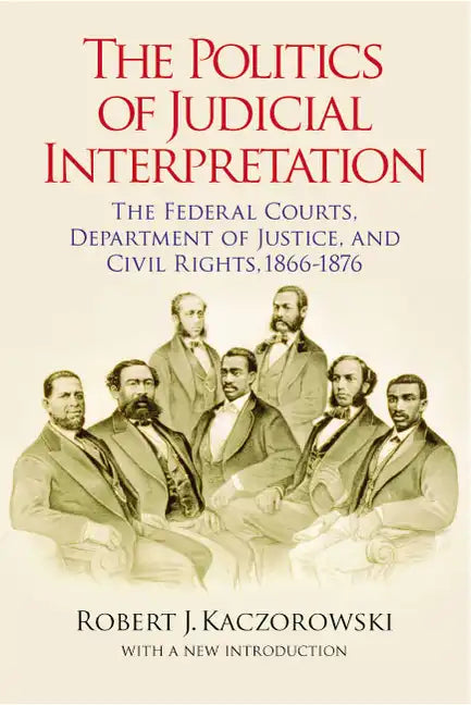 The Politics of Judicial Interpretation: The Federal Courts, Department of Justice, and Civil Rights, 1866-1876 - Paperback
