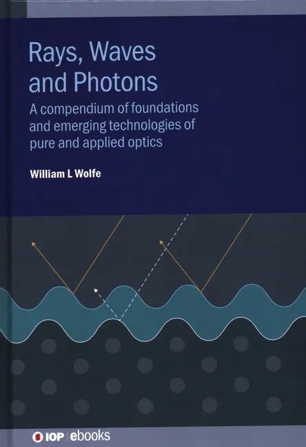 Rays, Waves and Photons: A compendium of foundations and emerging technologies of pure and applied optics - Hardcover