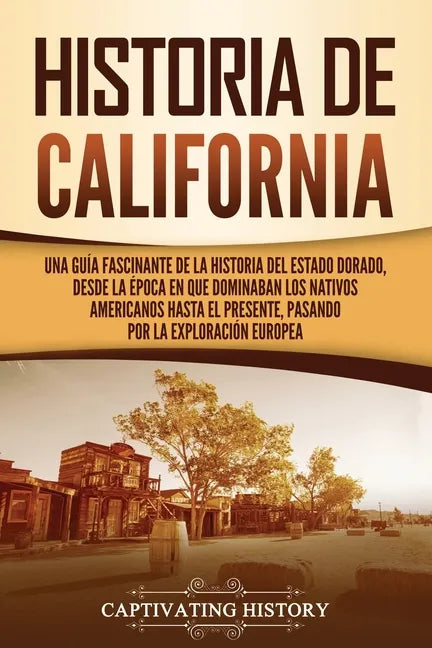Historia de California: Una guía fascinante de la historia del Estado Dorado, desde la época en que dominaban los nativos americanos hasta el - Paperback