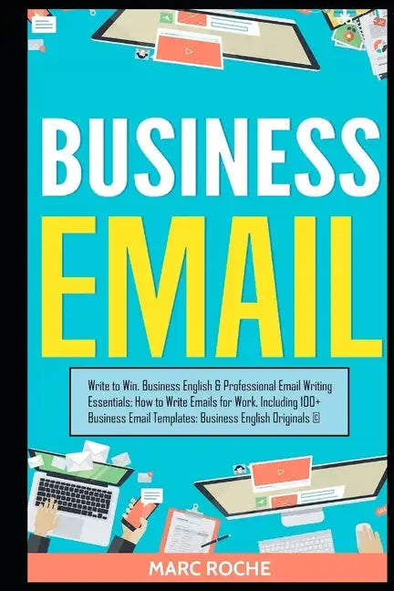 Business Email: Write to Win. Business English & Professional Email Writing Essentials: How to Write Emails for Work, Including 100+ Business Email Te - Paperback