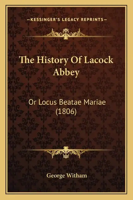 The History Of Lacock Abbey: Or Locus Beatae Mariae (1806) - Paperback