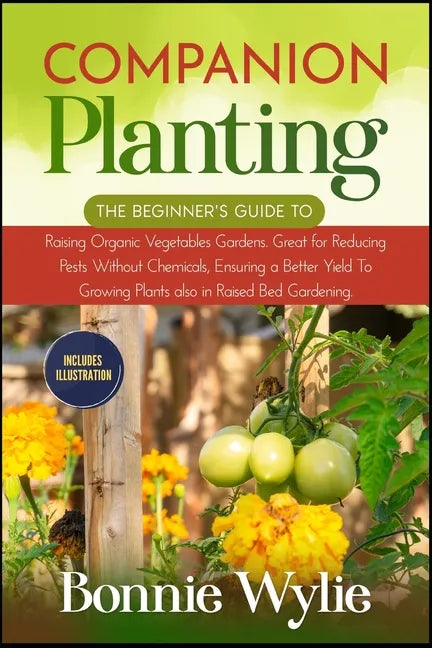 Companion Planting: The Beginner's Guide to Raising Organic Vegetables Gardens. Great for Reducing Pests Without Chemicals, Ensuring a Bet - Paperback
