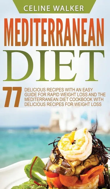 Mediterranean Diet: 77 Delicious Recipes with an Easy Guide for Rapid Weight Loss and The Mediterranean Diet Cookbook with Delicious Recip - Hardcover
