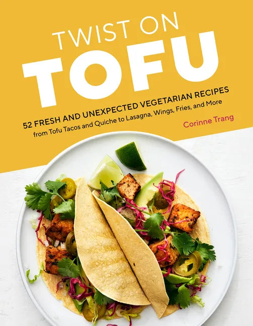 Twist on Tofu: 52 Fresh and Unexpected Vegetarian Recipes, from Tofu Tacos and Quiche to Lasagna, Wings, Fries, and More - Paperback