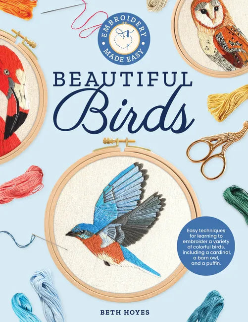 Embroidery Made Easy: Beautiful Birds: Easy Techniques for Learning to Embroider a Variety of Colorful Birds, Including a Cardinal, a Barn Owl, and a - Paperback