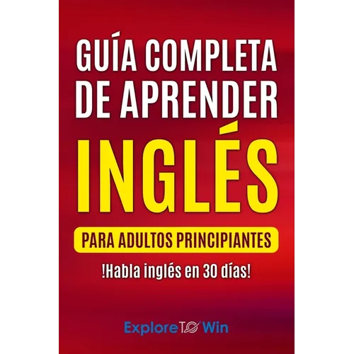 Guía completa de aprender inglés para adultos principiantes: !Habla inglés en 30 días! - Paperback