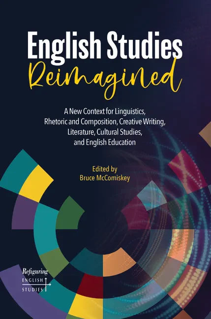 English Studies Reimagined: A New Context for Linguistics, Rhetoric and Composition, Creative Writing, Literature, Cultural Studies, and English Educa - Paperback