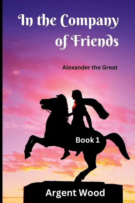 In the Company of Friends: Alexander the Great - Book 1 - Paperback