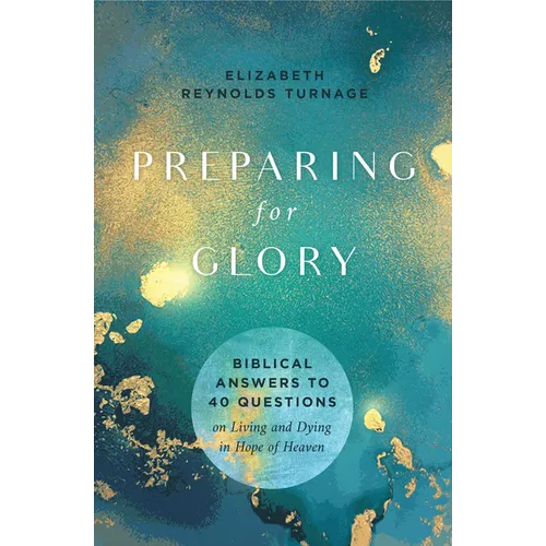Preparing for Glory: Biblical Answers to 40 Questions on Living and Dying in Hope of Heaven - Paperback