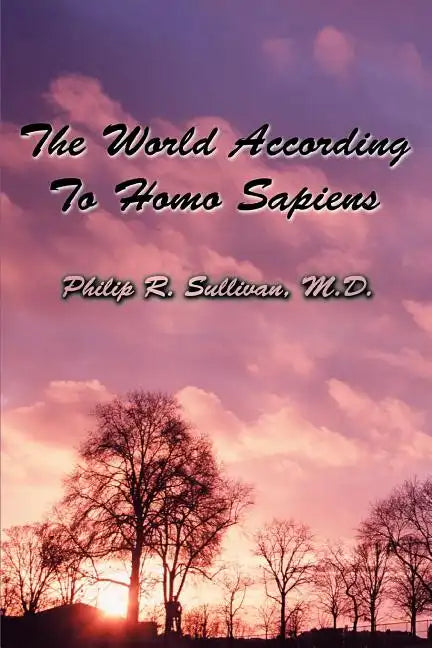The World According To Homo Sapiens: (Or Why We Humans Experience The World The Way We Do) - Paperback