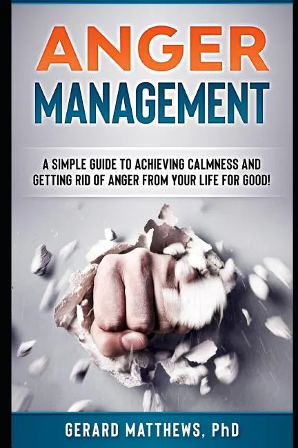 Anger Management: A Simple Guide to Achieving Calmness and Getting Rid of Anger from Your Life for Good! - Paperback