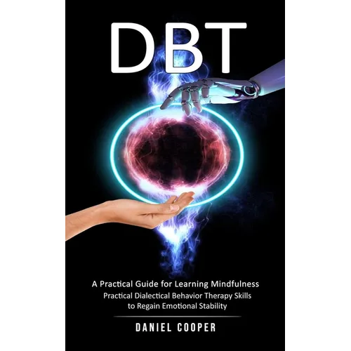 Dbt: A Practical Guide for Learning Mindfulness (Practical Dialectical Behavior Therapy Skills to Regain Emotional Stabilit - Paperback