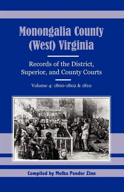 Monongalia County, (West) Virginia Records of the District, Superior, and County Courts, Volume 4: 1800-1802 and 1810 - Paperback