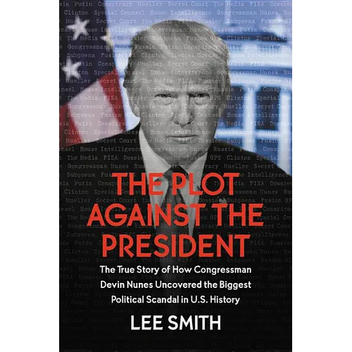 The Plot Against the President: The True Story of How Congressman Devin Nunes Uncovered the Biggest Political Scandal in U.S. History - Hardcover