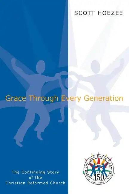 Grace Through Every Generation: The Continuing Story of the Christian Reformed Church - Paperback