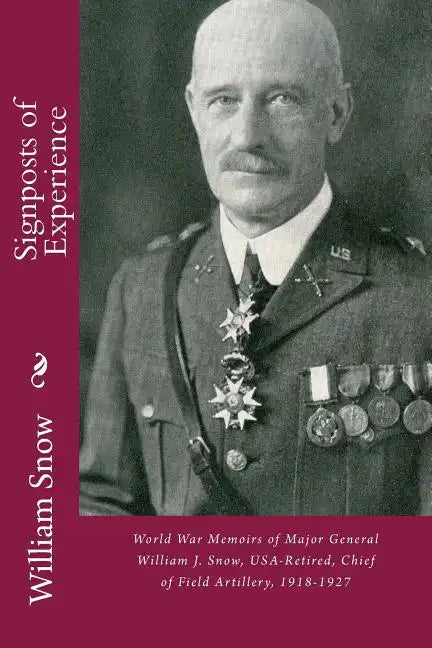 Signposts of Experience: World War Memoirs of Major General William J. Snow, USA-Retired, Chief of Field Artillery, 1918-1927 - Paperback