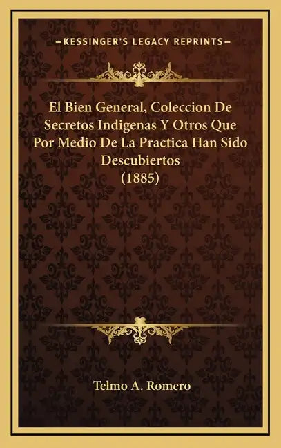 El Bien General, Coleccion De Secretos Indigenas Y Otros Que Por Medio De La Practica Han Sido Descubiertos (1885) - Hardcover