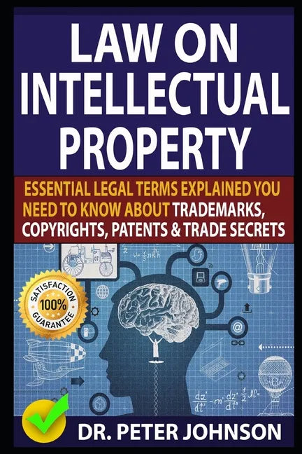 Law on Intellectual Property: Essential Legal Terms Explained You Need To Know About Trademarks, Copyrights, Patents, and Trade Secrets (UPDATED). - Paperback