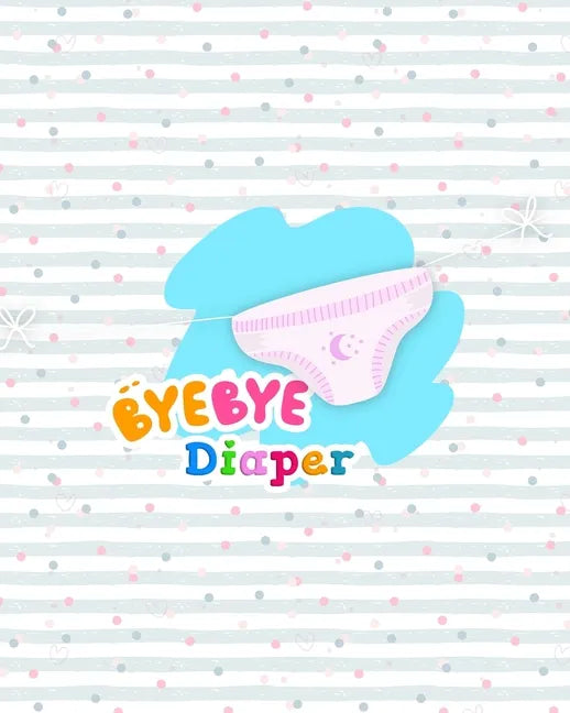 Bye Bye Diapers: Potty Training Chart for Toddlers, Toilet Routine Training Reward Chart - Paperback