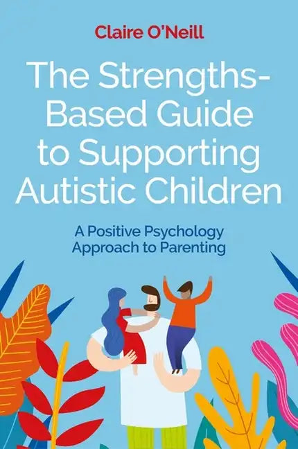 The Strengths-Based Guide to Supporting Autistic Children: A Positive Psychology Approach to Parenting - Paperback