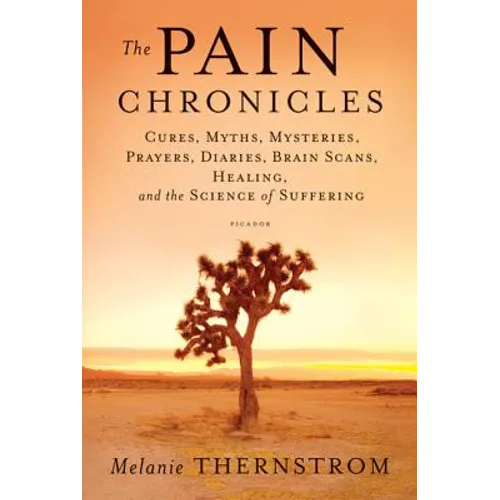Pain Chronicles: Cures, Myths, Mysteries, Prayers, Diaries, Brain Scans, Healing, and the Science of Suffering - Paperback