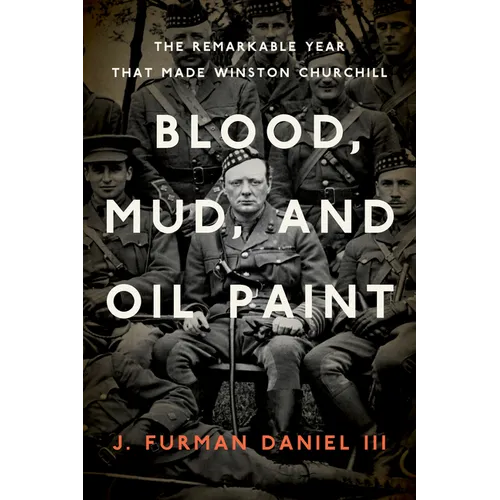 Blood, Mud, and Oil Paint: The Remarkable Year That Made Winston Churchill - Hardcover