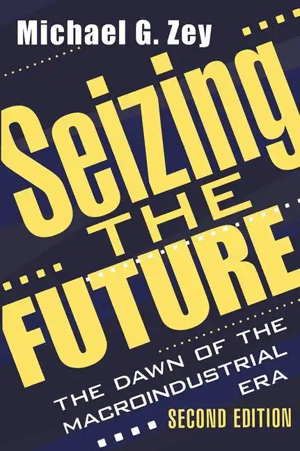 Seizing the Future: Dawn of the Macroindustrial Era - Paperback