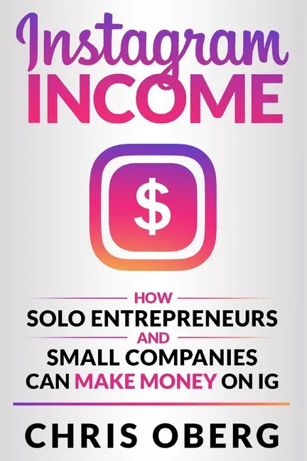 Instagram Income: How Solo Entrepreneurs and Small Companies can Make Money on IG - Paperback