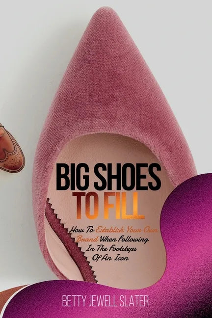 Big Shoes To Fill: How To Establish Your Own Brand When Following In The Footsteps of An Icon - Paperback