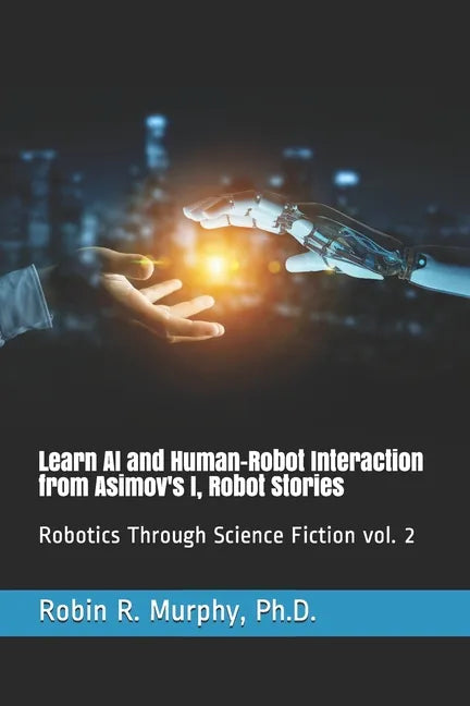 Learn AI and Human-Robot Interaction from Asimov's I, Robot Stories: Robotics Through Science Fiction vol. 2 - Paperback