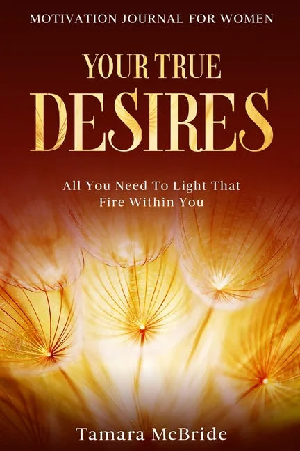 Motivation Journal For Women: Your True Desires - All You Need To Light That Fire Within You - Paperback