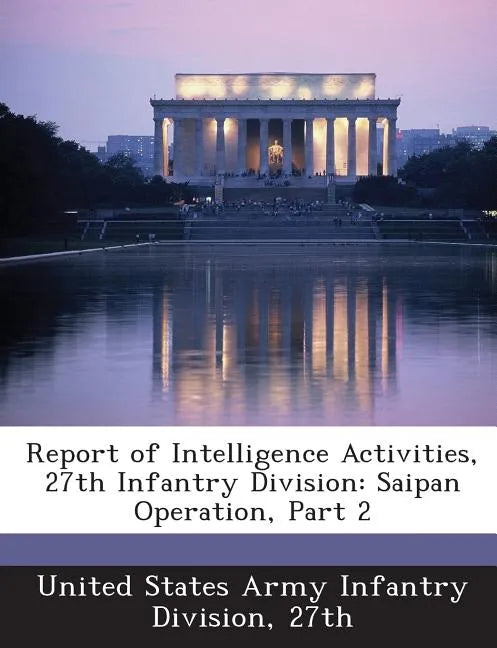 Report of Intelligence Activities, 27th Infantry Division: Saipan Operation, Part 2 - Paperback