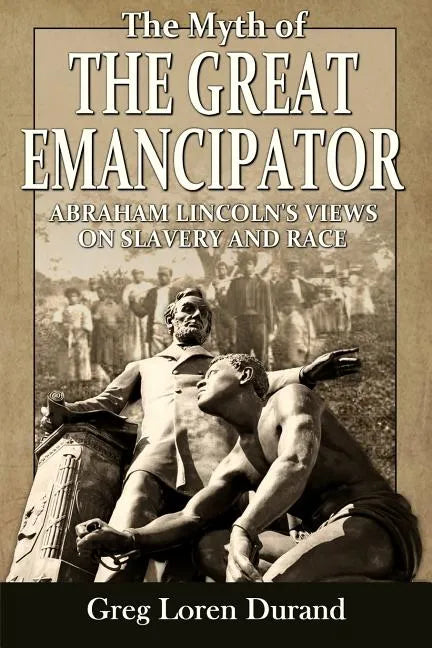 The Myth of the Great Emancipator: Abraham Lincoln's Views on Slavery and Race - Paperback