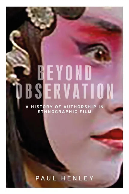 Beyond Observation: A History of Authorship in Ethnographic Film - Paperback