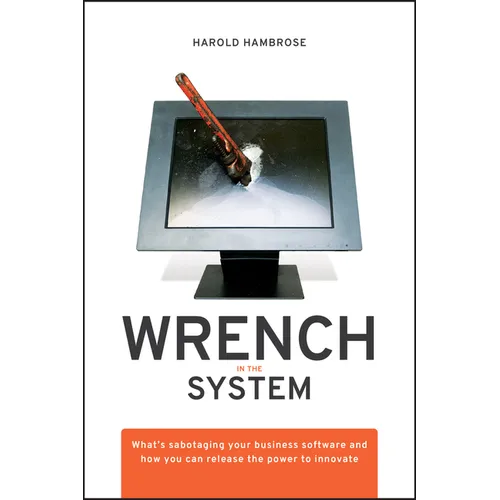 Wrench in the System: What's Sabotaging Your Business Software and How You Can Release the Power to Innovate - Hardcover