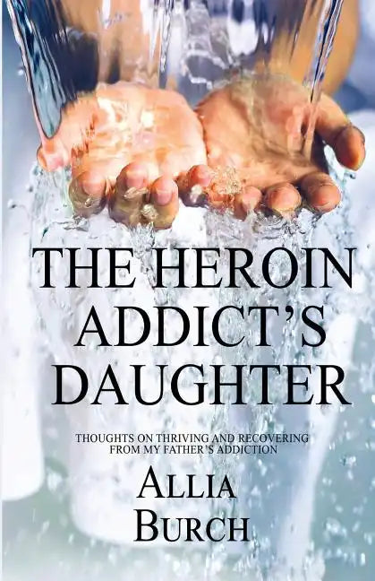 The Heroin Addict's Daughter: Thoughts on Thriving and Recovering from My Father's Addiction - Paperback