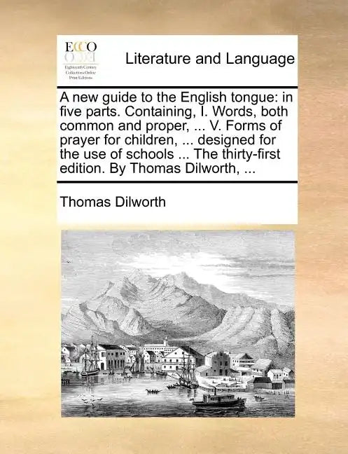 A New Guide to the English Tongue: In Five Parts. Containing, I. Words, Both Common and Proper, ... V. Forms of Prayer for Children, ... Designed for - Paperback