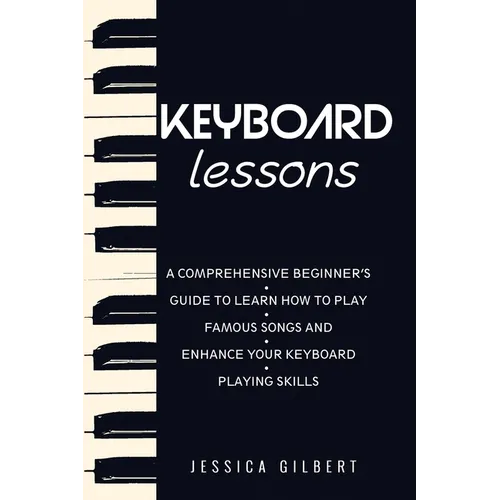 Keyboard Lessons: A Comprehensive Beginner's Guide to Learn How to Play Famous Songs and Enhance Your Keyboard Playing Skills - Paperback