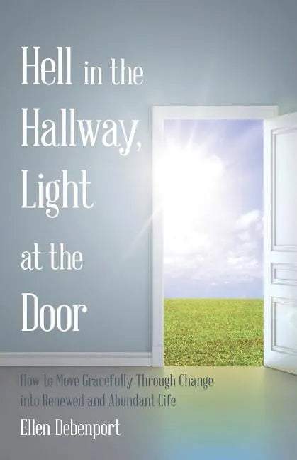Hell in the Hallway, Light at the Door: How to Move Gracefully Through Change into Renewed and Abundant Life - Paperback
