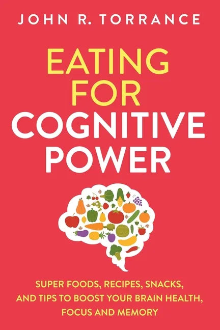 Eating for Cognitive Power: Super Foods, Recipes, Snacks, and Tips to Boost Your Brain Health, Focus and Memory - Paperback