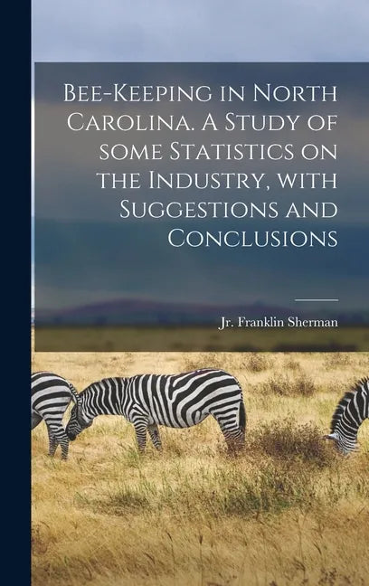 Bee-keeping in North Carolina. A Study of Some Statistics on the Industry, With Suggestions and Conclusions - Hardcover
