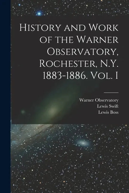 History and Work of the Warner Observatory, Rochester, N.Y. 1883-1886. Vol. I - Paperback